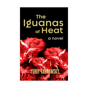 The Iguanas of Heat (Novel) by Yuriy Tarnawsky