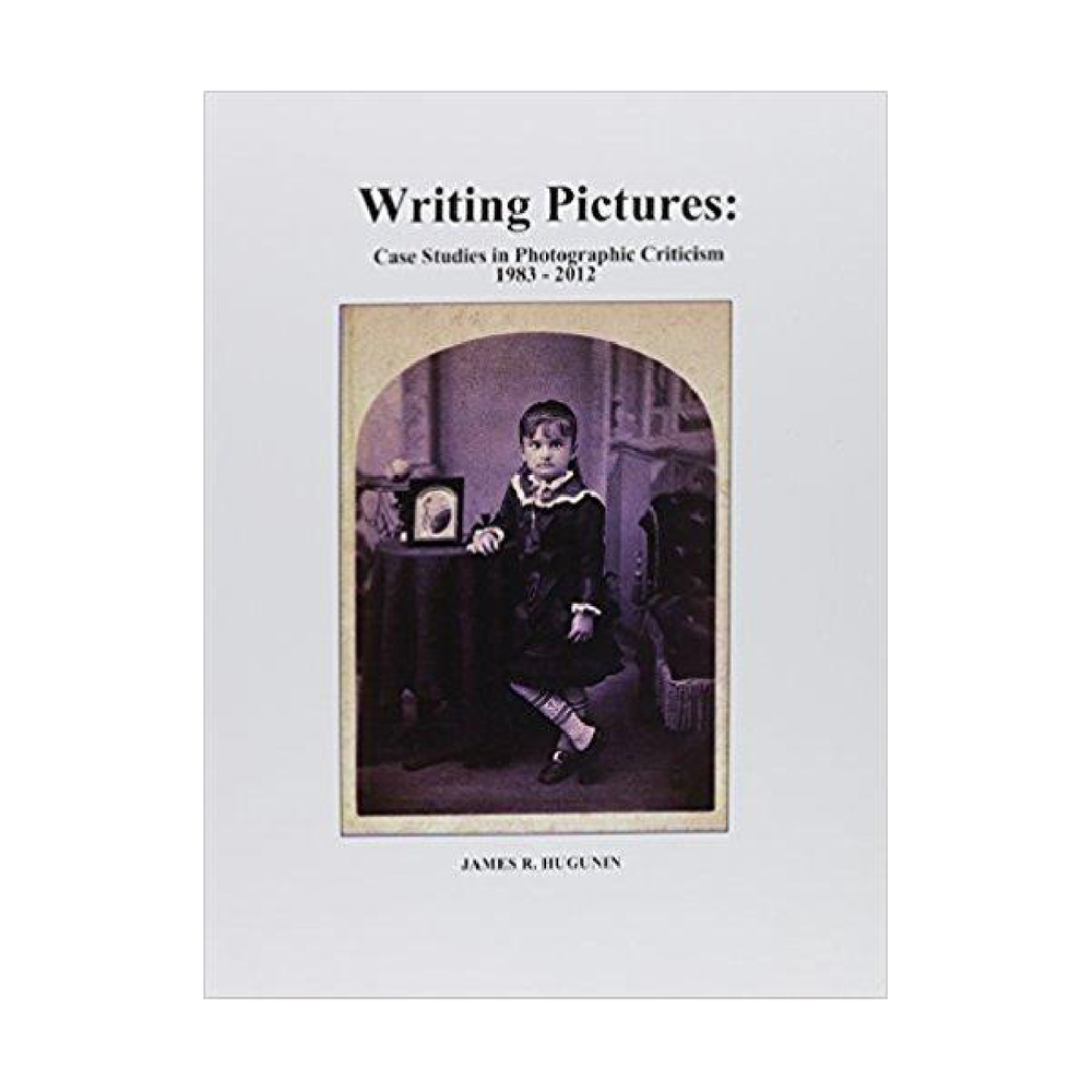 Writing Pictures: Case Studies in Photographic Criticism by James R. Hugunin